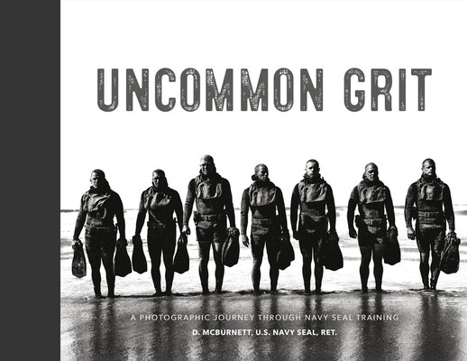 Uncommon Grit: A Photographic Journey Through Navy Seal Training by McBurnett, D.