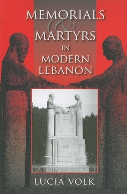 Memorials and Martyrs in Modern Lebanon by Volk, Lucia
