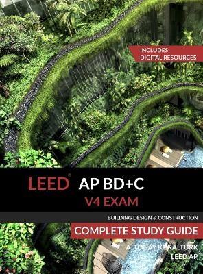 LEED AP BD+C V4 Exam Complete Study Guide (Building Design & Construction) by Koralturk, A. Togay