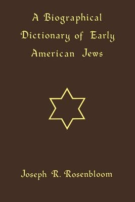 A Biographical Dictionary of Early American Jews: Colonial Times Through 1800 by Rosenbloom, Joseph R.