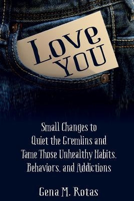 Love YOU: Small Changes to Quiet the Gremlins and Tame Those Unhealthy Habits, Behaviors, and Addictions by Rotas, Gena M.