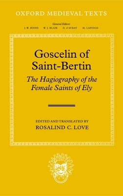 Goscelin of Saint-Bertin: The Hagiography of the Female Saints of Ely by Love, Rosalind C.