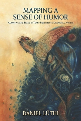 Mapping a Sense of Humor: Narrative and Space in Terry Pratchett's Discworld Novels by Lüthi, Daniel