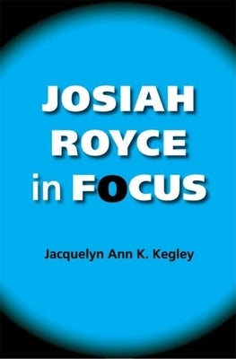 Josiah Royce in Focus by Kegley, Jacquelyn Ann K.