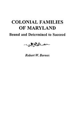 Colonial Families of Maryland: Bound and Determined to Succeed by Barnes, Robert William