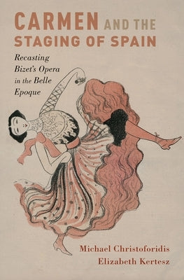 Carmen and the Staging of Spain: Recasting Bizet's Opera in the Belle Epoque by Christoforidis, Michael