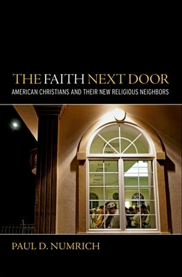 The Faith Next Door: American Christians and Their New Religious Neighbors by Numrich, Paul D.