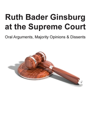 Ruth Bader Ginsburg at the Supreme Court: Oral Arguments, Majority Opinions and Dissents by Uber, Ross