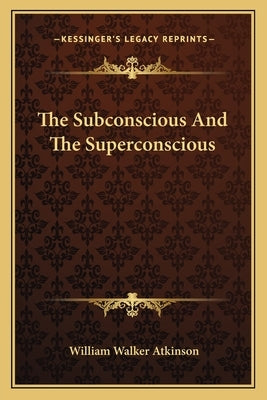 The Subconscious And The Superconscious by Atkinson, William Walker