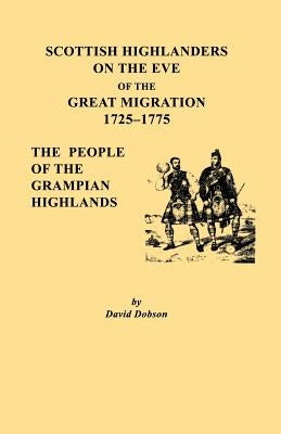 Scottish Highlanders on the Eve of the Great Migration, 1725-1775. the People of the Grampian Highlands by Dobson, David