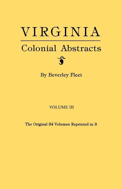 Virginia Colonial Abstracts. Volume III by Fleet, Beverley