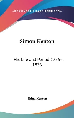 Simon Kenton: His Life and Period 1755-1836 by Kenton, Edna