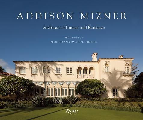 Addison Mizner: Architect of Fantasy and Romance by Dunlop, Beth