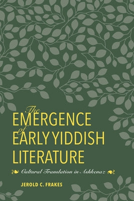 The Emergence of Early Yiddish Literature: Cultural Translation in Ashkenaz by Frakes, Jerold C.