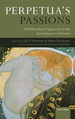 Perpetua's Passions: Multidisciplinary Approaches to the Passio Perpetuae Et Felicitatis by Bremmer, Jan N.