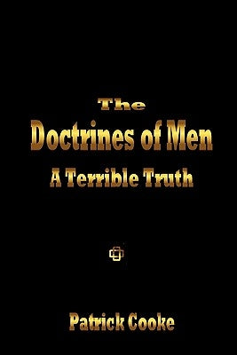 The Doctrines of Men - A Terrible Truth by Cooke, Patrick