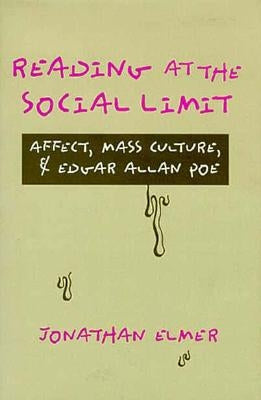 Reading at the Social Limit: Affect, Mass Culture, & Edgar Allan Poe by Elmer, Jonathan