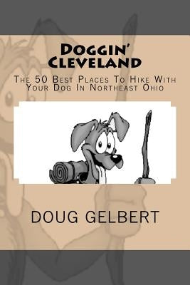 Doggin' Cleveland: The 50 Best Places To Hike With Your Dog In Northeast Ohio by Gelbert, Doug