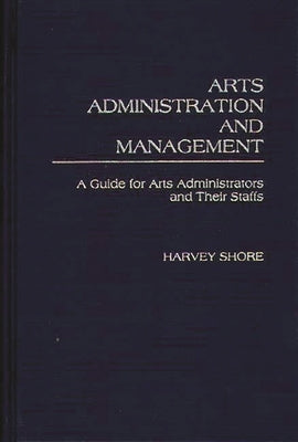 Arts Administration and Management: A Guide for Administrators and Their Staffs by Shore, Harvey