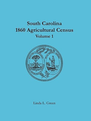 South Carolina 1860 Agricultural Census: Volume 1 by Green, Linda L.