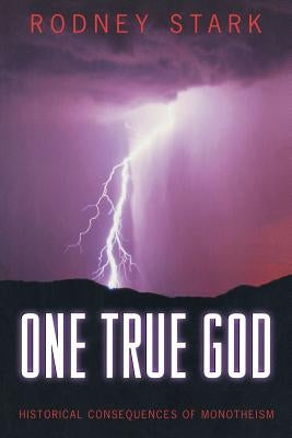 One True God: Historical Consequences of Monotheism by Stark, Rodney