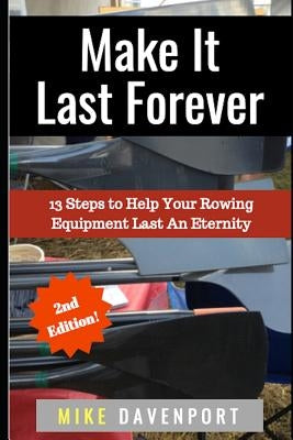 Make It Last Forever: 13 Steps to Help Your Rowing Equipment Last An Eternity by Davenport, Mike