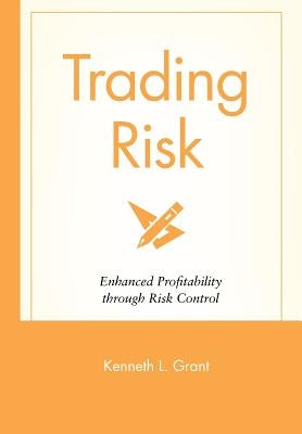 Trading Risk: Enhanced Profitability Through Risk Control by Grant, Kenneth L.