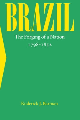Brazil: The Forging of a Nation, 1798-1852 by Barman, Roderick J.