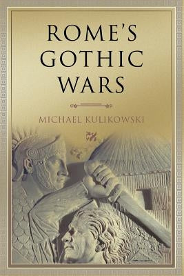 Rome's Gothic Wars: From the Third Century to Alaric by Kulikowski, Michael