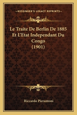 Le Traite De Berlin De 1885 Et L'Etat Independant Du Congo (1901) by Pierantoni, Riccardo