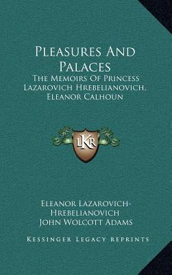 Pleasures and Palaces: The Memoirs of Princess Lazarovich Hrebelianovich, Eleanor Calhoun by Lazarovich-Hrebelianovich, Eleanor