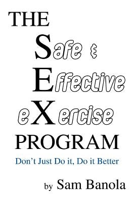 THE Safe & Effective eXercise PROGRAM: Don't Just Do it, Do it Better by Banola, Sam