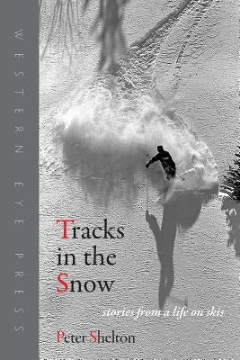 Tracks in the Snow: Stories from a Life on Skis by Shelton, Peter