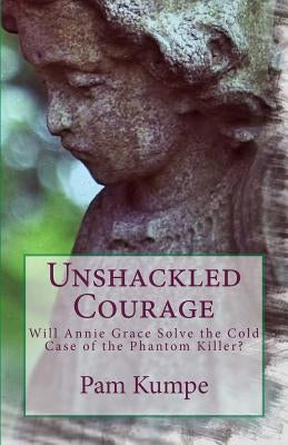 Unshackled Courage: Will Annie Grace Solve the Cold Case of the Phantom Killer? by Kumpe, Pam