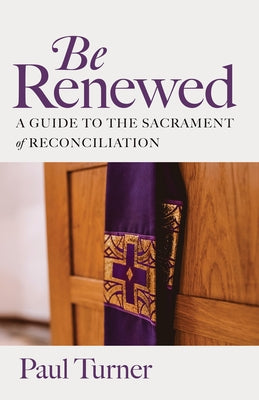 Be Renewed: A Guide to the Sacrament of Reconciliation by Turner, Paul