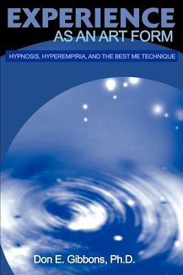 Experience as an Art Form: Hypnosis, Hyperempiria, and the Best Me Technique by Gibbons, Don E.
