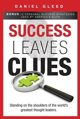Success Leaves Clues: Standing on the Shoulders of the World's Greatest Thought Leaders by Gleed, Daniel
