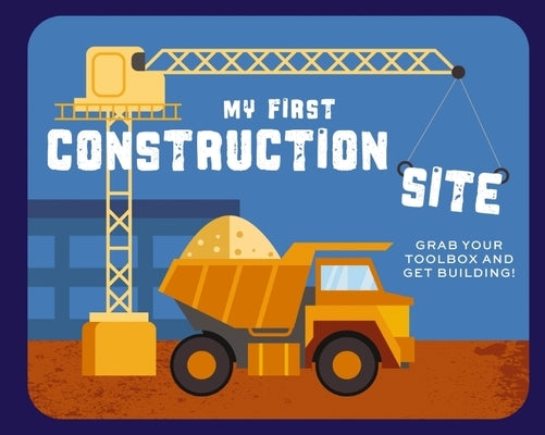 My First Construction Site: Grab Your Toolbox and Get Building! by Applesauce Press