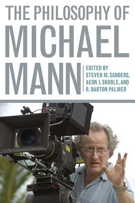 The Philosophy of Michael Mann by Sanders, Steven