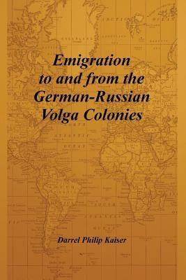 Emigration to and from the German-Russian Volga Colonies by Kaiser, Darrel Philip