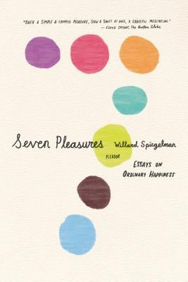 Seven Pleasures: Essays on Ordinary Happiness by Spiegelman, Willard