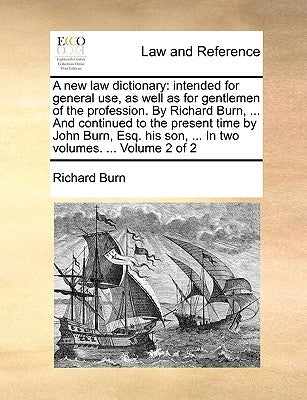 A New Law Dictionary: Intended for General Use, as Well as for Gentlemen of the Profession. by Richard Burn, ... and Continued to the Presen by Burn, Richard