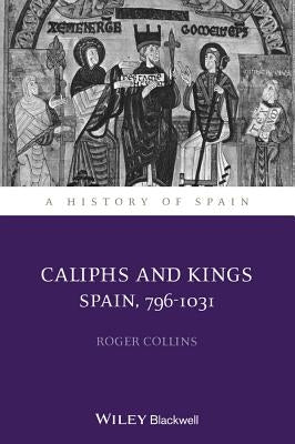 Caliphs and Kings: Spain, 796-1031 by Collins, Roger