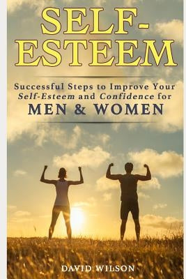 Self-Esteem: Successful Steps to Improve Your Self-Esteem and Confidence for Men and Women by Wilson, David