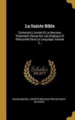 La Sainte Bible: Contenant L'ancien Et Le Nouveau Testament, Revue Sur Les Originaux Et Retouchée Dans Le Language, Volume 2... by Martin, David
