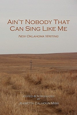 Ain't Nobody That Can Sing Like Me: New Oklahoma Writing by Mish, Jeanetta Calhoun