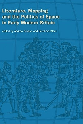 Literature, Mapping, and the Politics of Space in Early Modern Britain by Gordon, Andrew