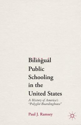 Bilingual Public Schooling in the United States: A History of America's Polyglot Boardinghouse by Ramsey, P.