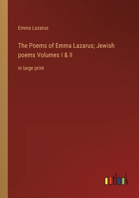 The Poems of Emma Lazarus; Jewish poems Volumes I & II: in large print by Lazarus, Emma