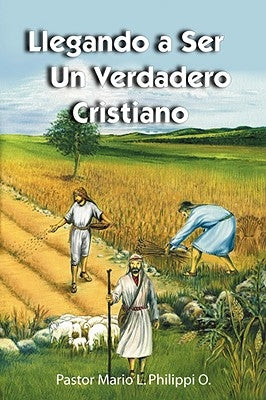 Llegando a Ser Un Verdadero Cristiano by Philippi, Mario L.